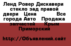 Ленд Ровер Дискавери3 стекло зад.правой двери › Цена ­ 1 500 - Все города Авто » Продажа запчастей   . Крым,Приморский